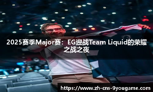 2025赛季Major赛：EG迎战Team Liquid的荣耀之战之夜