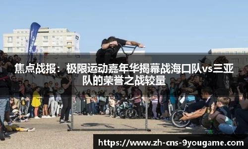 焦点战报：极限运动嘉年华揭幕战海口队vs三亚队的荣誉之战较量