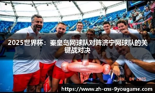 2025世界杯：秦皇岛网球队对阵济宁网球队的关键战对决