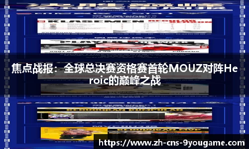 焦点战报：全球总决赛资格赛首轮MOUZ对阵Heroic的巅峰之战